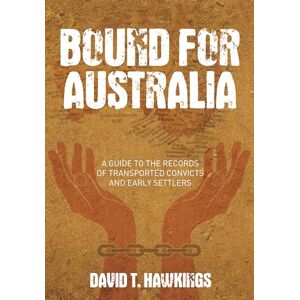 Hawkings, David T. Bound for Australia: A Guide to the Records of Transported Convicts and Early Settlers Hawkings, David T. Bound for Australia: A Guide to the Records of Transported Convicts and Early Settlers