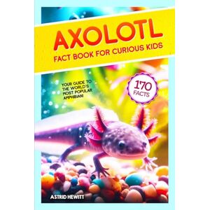 Hewitt, Astrid Axolotl Fact Book For Curious Kids: Discover 170 Surprising Secrets About The World’s Cutest Amphibian (Axolotl Books For Kids) Hewitt, Astrid Axolotl Fact Book For Curious Kids: Discover 170 Surprising Secrets About The World’s Cutest Amphibian (Axolotl Books For Kids)