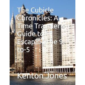 Jones, Kenton Lennard The Cubicle Chronicles: A Time Traveler's Guide to Escaping the 9-to-5 Jones, Kenton Lennard The Cubicle Chronicles: A Time Traveler's Guide to Escaping the 9-to-5