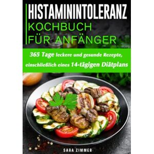 Zimmer, Sara Histaminintoleranz Kochbuch Für Anfänger: 365 Tage leckere und gesunde Rezepte, einschließlich eines 14-tägigen Diätplans Zimmer, Sara Histaminintoleranz Kochbuch Für Anfänger: 365 Tage leckere und gesunde Rezepte, einschließlich eines 14-tägigen Diätplans