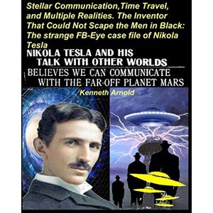 Arnold, Kenneth STELLAR COMMUNICATION, TIME TRAVEL, AND MULTIPLE REALITIES. THE INVENTOR THAT COULD NOT SCAPE THE MEN IN BLACK:: The strange FB-Eye case file of Nikola Tesla Arnold, Kenneth STELLAR COMMUNICATION, TIME TRAVEL, AND MULTIPLE REALITIES. THE INVENTOR THAT COULD NOT SCAPE THE MEN IN BLACK:: The strange FB-Eye case file of Nikola Tesla
