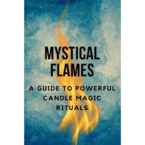 Callaghan, Nichole Mystical Flames: A Guide to Powerful Candle Magic Rituals Callaghan, Nichole Mystical Flames: A Guide to Powerful Candle Magic Rituals