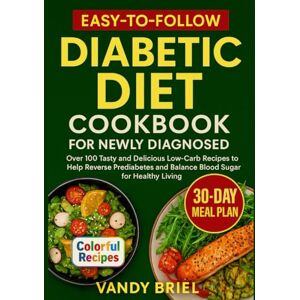 Briel, Vandy Easy to Follow Diabetic Diet Cookbook for Newly Diagnosed: Over 100 Tasty and Delicious Low carb Recipes to Help Reverse Prediabetes and Balance Blood Sugar for Healthy living (Health and Nutrition) Briel, Vandy Easy to Follow Diabetic Diet Cookbook for Newly Diagnosed: Over 100 Tasty and Delicious Low carb Recipes to Help Reverse Prediabetes and Balance Blood Sugar for Healthy living (Health and Nutrition)