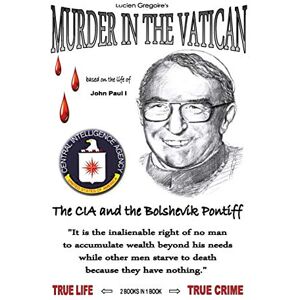 Gregoire, Lucien Murder in the Vatican: The CIA and the Bolshevik Pontiff Gregoire, Lucien Murder in the Vatican: The CIA and the Bolshevik Pontiff