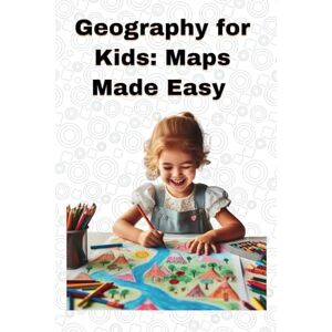 Chauhan, Dr Dinesh Geography for Kids: Maps Made Easy: A Fun Guide to Reading, Using & Understanding Maps Chauhan, Dr Dinesh Geography for Kids: Maps Made Easy: A Fun Guide to Reading, Using & Understanding Maps