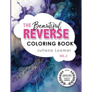 Loomer, Juliana The Beautiful Reverse Coloring Book Vol.2: A reverse coloring book for adults and children. (The Beautiful Reverse Coloring Book Series) Loomer, Juliana The Beautiful Reverse Coloring Book Vol.2: A reverse coloring book for adults and children. (The Beautiful Reverse Coloring Book Series)