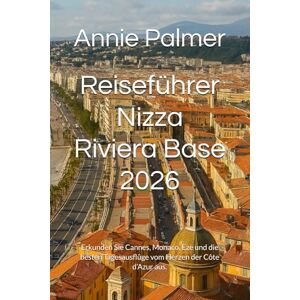 Palmer, Annie Reiseführer Nizza Riviera Base 2026: Erkunden Sie Cannes, Monaco, Èze und die besten Tagesausflüge vom Herzen der Côte d’Azur aus. Palmer, Annie Reiseführer Nizza Riviera Base 2026: Erkunden Sie Cannes, Monaco, Èze und die besten Tagesausflüge vom Herzen der Côte d’Azur aus.