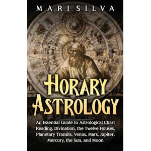 Silva Horary Astrology: An Essential Guide to Astrological Chart Reading, Divination, the Twelve Houses, Planetary Transits, Venus, Mars, Jupiter, Mercury, the Sun, and Moon Silva Horary Astrology: An Essential Guide to Astrological Chart Reading, Divination, the Twelve Houses, Planetary Transits, Venus, Mars, Jupiter, Mercury, the Sun, and Moon