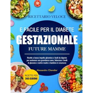 CHEVALIER, ALESSANDRO RICETTARIO VELOCE E FACILE PER IL DIABETE GESTAZIONALE FUTURE MAMME: Ricette a basso impatto glicemico e facili da digerire per sostenere una ... i livelli di glucosio e nutrire madre CHEVALIER, ALESSANDRO RICETTARIO VELOCE E FACILE PER IL DIABETE GESTAZIONALE FUTURE MAMME: Ricette a basso impatto glicemico e facili da digerire per sostenere una ... i livelli di glucosio e nutrire madre