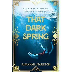 Stapleton, Susannah That Dark Spring: A True Story of Death and Desire in 1920s Provence Stapleton, Susannah That Dark Spring: A True Story of Death and Desire in 1920s Provence