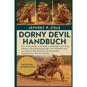 P. COLE, JEFFREY DORNY DEVIL HANDBUCH: Ein umfassender Leitfaden zur Biologie, Ernährung, Haltung, Gesundheitsvorsorge, zum Verhalten und zum Schutz der ikonischen australischen Wüstenechse, des Dornteufels. P. COLE, JEFFREY DORNY DEVIL HANDBUCH: Ein umfassender Leitfaden zur Biologie, Ernährung, Haltung, Gesundheitsvorsorge, zum Verhalten und zum Schutz der ikonischen australischen Wüstenechse, des Dornteufels.
