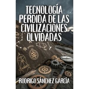 Sánchez García, Rodrigo Tecnología perdida de las civilizaciones olvidadas Sánchez García, Rodrigo Tecnología perdida de las civilizaciones olvidadas