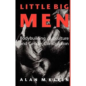 Klein, Alan M. Little Big Men: Bodybuilding Subculture and Gender Construction (Suny Series on Sport, Culture, and Social Relations) Klein, Alan M. Little Big Men: Bodybuilding Subculture and Gender Construction (Suny Series on Sport, Culture, and Social Relations)