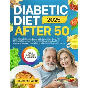 Harris, Maureen Diabetic Diet After 50 2025: The Complete cookbook with Low-carb, Low-Fat Recipes for seniors and newly Diagnosed with a comprehensive meal plan and beautiful color images Harris, Maureen Diabetic Diet After 50 2025: The Complete cookbook with Low-carb, Low-Fat Recipes for seniors and newly Diagnosed with a comprehensive meal plan and beautiful color images
