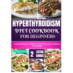 Klopp, Kingsley Hyperthyroidism Diet Cookbook for Beginners: Essential Nutritional Strategies to Balance Thyroid Function and Enhance Your Health Klopp, Kingsley Hyperthyroidism Diet Cookbook for Beginners: Essential Nutritional Strategies to Balance Thyroid Function and Enhance Your Health