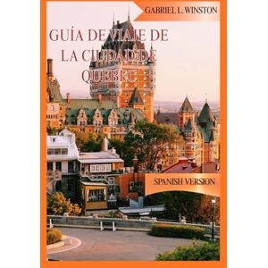 L. Winston, Gabriel GUÍA DE VIAJE DE LA CIUDAD DE QUEBEC L. Winston, Gabriel GUÍA DE VIAJE DE LA CIUDAD DE QUEBEC