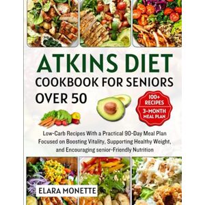 Monette, Elara Atkins Diet Cookbook for Seniors Over 50: Low-Carb Recipes With a Practical 90-Day Meal Plan Focused on Boosting Vitality, Supporting Healthy Weight, and Encouraging senior-Friendly Nutrition Monette, Elara Atkins Diet Cookbook for Seniors Over 50: Low-Carb Recipes With a Practical 90-Day Meal Plan Focused on Boosting Vitality, Supporting Healthy Weight, and Encouraging senior-Friendly Nutrition