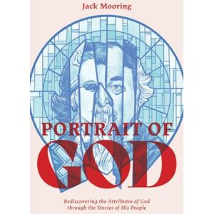 Mooring, Jack Anthony Portrait of God: Rediscovering the Attributes of God through the Stories of His People Mooring, Jack Anthony Portrait of God: Rediscovering the Attributes of God through the Stories of His People