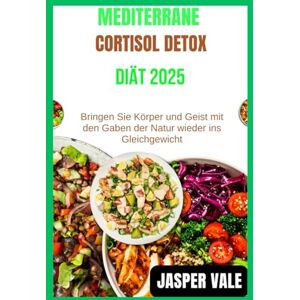 Vale, Jasper MEDITERRANE CORTISOL-DETOX-DIÄT 2025: Bringen Sie Körper und Geist mit den Gaben der Natur wieder ins Gleichgewicht Vale, Jasper MEDITERRANE CORTISOL-DETOX-DIÄT 2025: Bringen Sie Körper und Geist mit den Gaben der Natur wieder ins Gleichgewicht