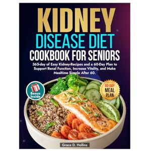 D. Hollins, Grace The Stage 3 Kidney Disease Diet Cookbook for Seniors: 365-day of Easy Kidney-Recipes and a 60-Day Plan to Support Renal Function, Increase Vitality, and Make Mealtime Simple After 60 D. Hollins, Grace The Stage 3 Kidney Disease Diet Cookbook for Seniors: 365-day of Easy Kidney-Recipes and a 60-Day Plan to Support Renal Function, Increase Vitality, and Make Mealtime Simple After 60