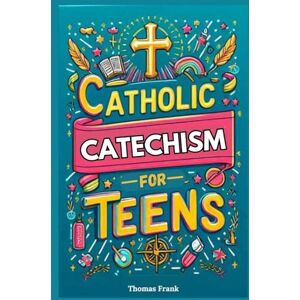 Frank, Thomas Catholic Catechism for Teens: Everything a Catholic Teen Needs to Know in Simple Terms Frank, Thomas Catholic Catechism for Teens: Everything a Catholic Teen Needs to Know in Simple Terms