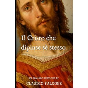 Falcone, Claudio Il Cristo che dipinse sè stesso: "La stirpe del sangue santo Falcone, Claudio Il Cristo che dipinse sè stesso: "La stirpe del sangue santo