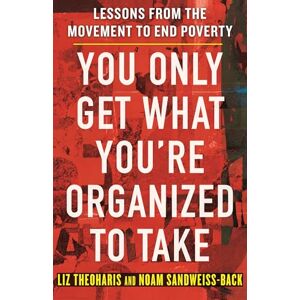 Theoharis, Liz You Only Get What You're Organized to Take: Lessons from the Movement to End Poverty Theoharis, Liz You Only Get What You're Organized to Take: Lessons from the Movement to End Poverty
