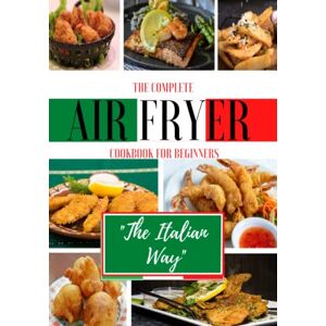 Luca, Chef The Complete Air Fryer Cookbook For Beginners "The Italian Way": From Appetizers to Desserts in a path of Typical Healthy and Easy Dishes of the Italian Tradition. 165 Recipes. 2022 Edition Luca, Chef The Complete Air Fryer Cookbook For Beginners "The Italian Way": From Appetizers to Desserts in a path of Typical Healthy and Easy Dishes of the Italian Tradition. 165 Recipes. 2022 Edition