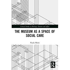 Morse, Nuala The Museum as a Space of Social Care (Critical Studies in Heritage, Emotion and Affect) Morse, Nuala The Museum as a Space of Social Care (Critical Studies in Heritage, Emotion and Affect)