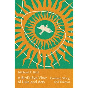 Bird, Michael A Bird's-Eye View of Luke and Acts: Context, Story, and Themes Bird, Michael A Bird's-Eye View of Luke and Acts: Context, Story, and Themes