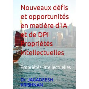 KRISHNAN, Dr. JAGADEESH Nouveaux défis et opportunités en matière d'IA et de DPI Propriétés intellectuelles: Propriétés intellectuelles KRISHNAN, Dr. JAGADEESH Nouveaux défis et opportunités en matière d'IA et de DPI Propriétés intellectuelles: Propriétés intellectuelles
