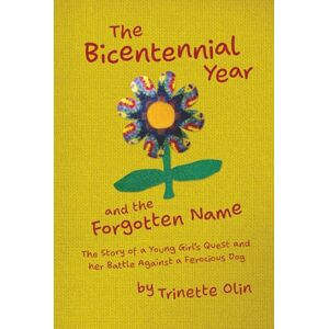 Olin, Trinette The Bicentennial Year and the Forgotten Name: The Story of a Young Girl's Quest and her Battle Against a Ferocious Dog Olin, Trinette The Bicentennial Year and the Forgotten Name: The Story of a Young Girl's Quest and her Battle Against a Ferocious Dog