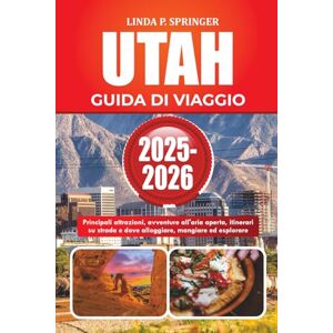 SPRINGER, LINDA P. UTAH GUIDA DI VIAGGIO 2025-2026: Principali attrazioni, avventure all'aria aperta, itinerari su strada e dove alloggiare, mangiare ed esplorare SPRINGER, LINDA P. UTAH GUIDA DI VIAGGIO 2025-2026: Principali attrazioni, avventure all'aria aperta, itinerari su strada e dove alloggiare, mangiare ed esplorare