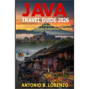 LORENZO, ANTONIO B. Java Travel Guide 2026: Discover Temples, Volcanoes, Surf Towns, and Hidden Villages in Indonesia’s Heartland LORENZO, ANTONIO B. Java Travel Guide 2026: Discover Temples, Volcanoes, Surf Towns, and Hidden Villages in Indonesia’s Heartland