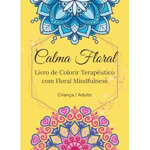 Brito, Sr. Raniery Rodrigues Calma Floral: Livro de Colorir Terapêutico com floral mindfulness Brito, Sr. Raniery Rodrigues Calma Floral: Livro de Colorir Terapêutico com floral mindfulness