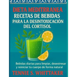 S. Whittaker, Tennie Dieta Mediterránea Recetas De Bebidas Para La Desintoxicación Del Cortisol: Bebidas diarias para limpiar, desestresar y reiniciar tu cuerpo de forma natural S. Whittaker, Tennie Dieta Mediterránea Recetas De Bebidas Para La Desintoxicación Del Cortisol: Bebidas diarias para limpiar, desestresar y reiniciar tu cuerpo de forma natural