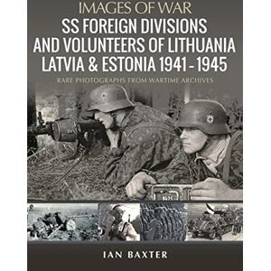 Baxter, Ian SS Foreign Divisions & Volunteers of Lithuania, Latvia and Estonia, 1941 1945: Rare Photographs from Wartime Archives (Images of War) Baxter, Ian SS Foreign Divisions & Volunteers of Lithuania, Latvia and Estonia, 1941 1945: Rare Photographs from Wartime Archives (Images of War)