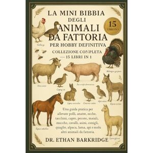 Barkridge, Dr. Ethan La Mini Bibbia Degli Animali Da Fattoria Per Hobby Definitiva: Collezione Completa — 15 Libri In 1: Una guida pratica per allevare polli, anatre, ... maiali, mucche, cavalli, asini, conigli Barkridge, Dr. Ethan La Mini Bibbia Degli Animali Da Fattoria Per Hobby Definitiva: Collezione Completa — 15 Libri In 1: Una guida pratica per allevare polli, anatre, ... maiali, mucche, cavalli, asini, conigli