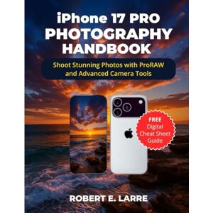 Larre, Robert E. iPhone 17 PRO PHOTOGRAPHY HANDBOOK: Shoot Stunning Photos with ProRAW and Advanced Camera Tools Larre, Robert E. iPhone 17 PRO PHOTOGRAPHY HANDBOOK: Shoot Stunning Photos with ProRAW and Advanced Camera Tools