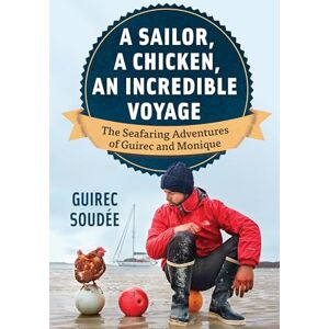 Soudée, Guirec A Sailor, A Chicken, An Incredible Voyage: The Seafaring Adventures of Guirec and Monique Soudée, Guirec A Sailor, A Chicken, An Incredible Voyage: The Seafaring Adventures of Guirec and Monique