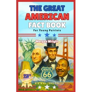 Wright, Morgan The Great American Fact Book for Young Patriots: 1000+ Amazing Facts About America’s First 250 Years with Reflection Questions and Activities for kids 8-12 Wright, Morgan The Great American Fact Book for Young Patriots: 1000+ Amazing Facts About America’s First 250 Years with Reflection Questions and Activities for kids 8-12