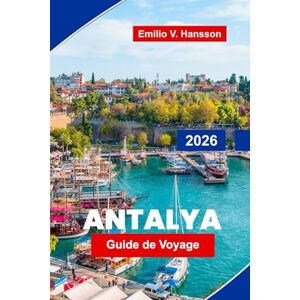 Hansson, Emilio V. Antalya Guide de voyage 2026: Explorez de superbes plages, des ruines antiques, la cuisine locale, des aventures en plein air et des conseils essentiels pour votre escapade en Turquie Hansson, Emilio V. Antalya Guide de voyage 2026: Explorez de superbes plages, des ruines antiques, la cuisine locale, des aventures en plein air et des conseils essentiels pour votre escapade en Turquie