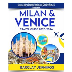 Jennings, Barclay Milan & Venice Travel Guide 2025–2026: Discover Italy’s Fashion Capital and Floating City with Insider Tips, Must-See Attractions, Food, Culture & Itineraries Jennings, Barclay Milan & Venice Travel Guide 2025–2026: Discover Italy’s Fashion Capital and Floating City with Insider Tips, Must-See Attractions, Food, Culture & Itineraries