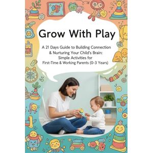 Suterwala, Shabbar Grow With Play: 21 Days Guide to Building Connection & Nurturing Your Child's Brain: Simple Activities for First-Time & Working Parents (0-3 Years) (Little Steps, Big Leap: Parenting Series) Suterwala, Shabbar Grow With Play: 21 Days Guide to Building Connection & Nurturing Your Child's Brain: Simple Activities for First-Time & Working Parents (0-3 Years) (Little Steps, Big Leap: Parenting Series)