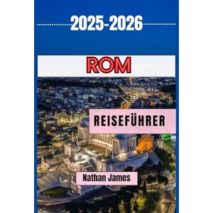 JAMES, NATHAN ROM REISEFÜHRER 2025-2026: Entdecken Sie das antike Herz Italiens JAMES, NATHAN ROM REISEFÜHRER 2025-2026: Entdecken Sie das antike Herz Italiens