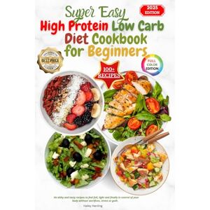 Harding, Hailey Super Easy High Protein Low Carb Diet Cookbook for Beginners: He althy and tasty recipes to feel full, light and finally in control of your body without sacrifices, stress or guilt. Harding, Hailey Super Easy High Protein Low Carb Diet Cookbook for Beginners: He althy and tasty recipes to feel full, light and finally in control of your body without sacrifices, stress or guilt.