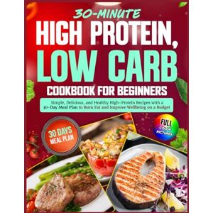Eland, Kevin High Protein, Low Carb Cookbook for Beginners: Simple, Delicious, and Healthy High-Protein Recipes with a 30-Day Meal Plan to Burn Fat and Improve Wellbeing on a Budget Eland, Kevin High Protein, Low Carb Cookbook for Beginners: Simple, Delicious, and Healthy High-Protein Recipes with a 30-Day Meal Plan to Burn Fat and Improve Wellbeing on a Budget