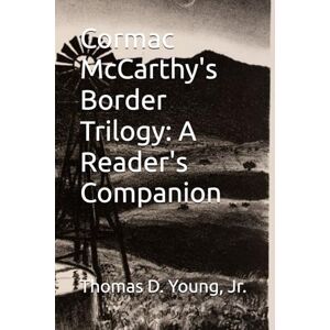Young Jr., Thomas D Cormac McCarthy's Border Trilogy: A Reader's Companion Young Jr., Thomas D Cormac McCarthy's Border Trilogy: A Reader's Companion