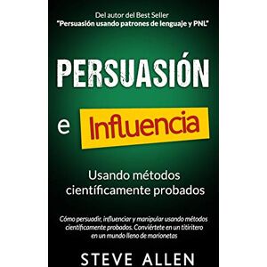 Allen, Steve Persuasión, influencia y manipulación usando la psicología humana y el sentido común: Cómo persuadir, influenciar y manipular usando métodos ... (Indispensables de comunicación y persuasión) Allen, Steve Persuasión, influencia y manipulación usando la psicología humana y el sentido común: Cómo persuadir, influenciar y manipular usando métodos ... (Indispensables de comunicación y persuasión)