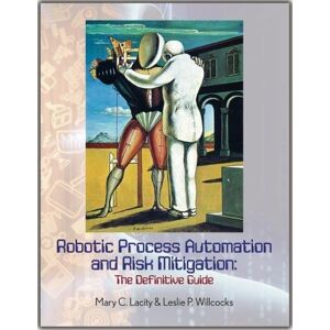 Lacity, Mary C. Robotic Process Automation and Risk Mitigation: The Definitive Guide Lacity, Mary C. Robotic Process Automation and Risk Mitigation: The Definitive Guide